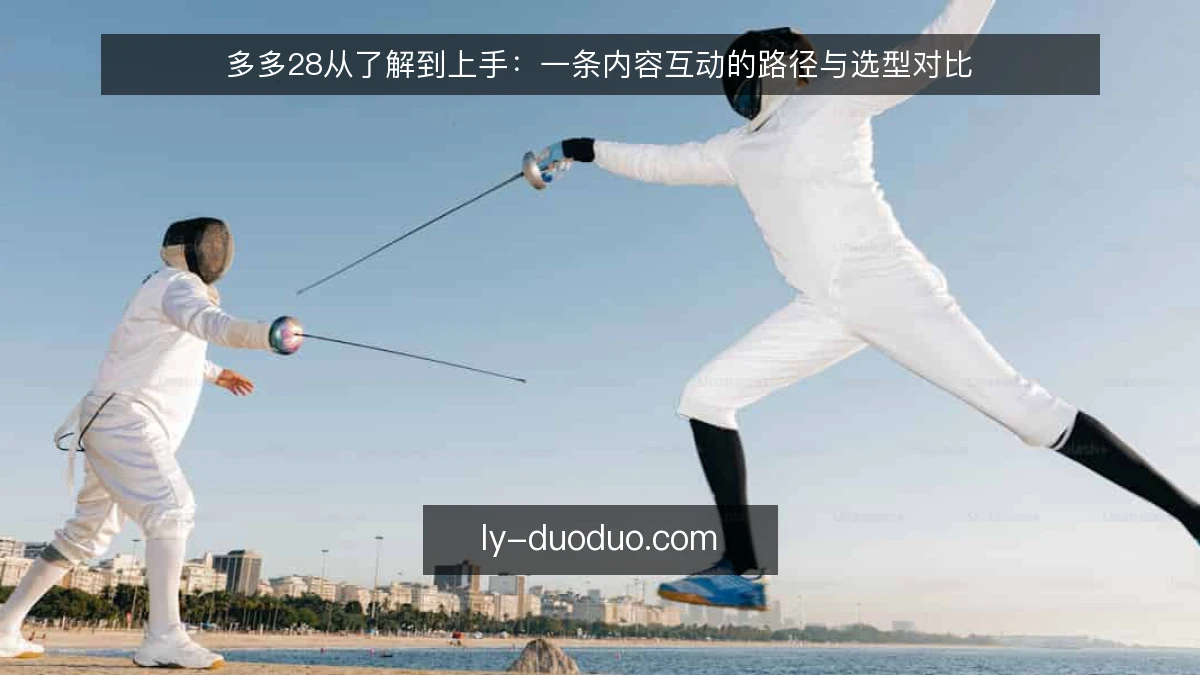 多多28从了解到上手:一条内容互动的路径与选型对比